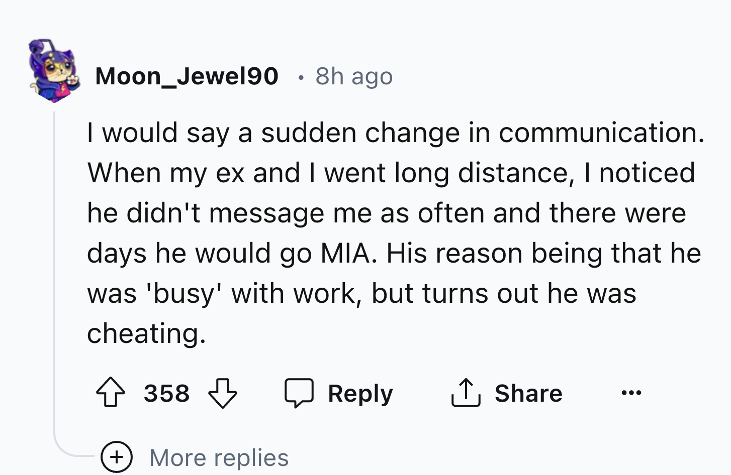 number - Moon_Jewel90 8h ago I would say a sudden change in communication. When my ex and I went long distance, I noticed he didn't message me as often and there were days he would go Mia. His reason being that he was 'busy' with work, but turns out he wa